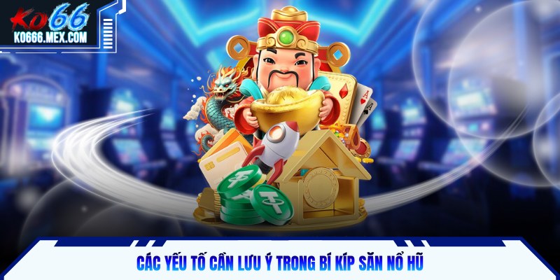 Các yếu tố cần lưu ý trong bí kíp săn nổ hũ