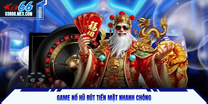 Game nổ hũ rút tiền mặt nhanh chóng