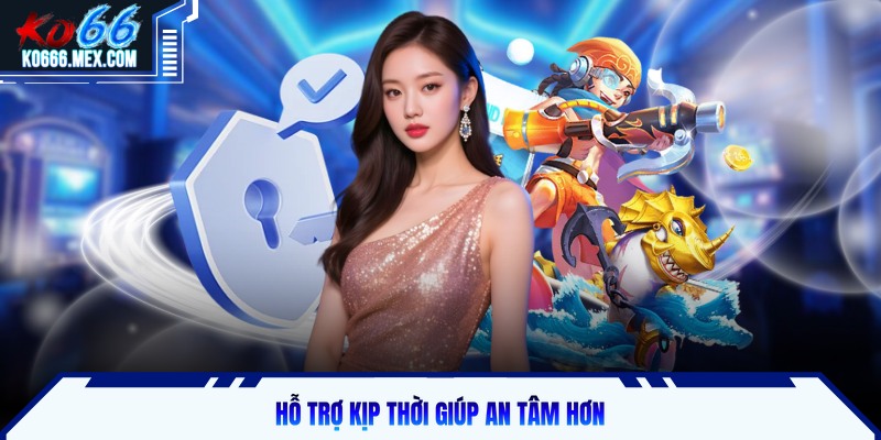 Hỗ trợ kịp thời giúp an tâm hơn