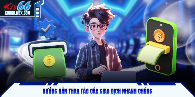 Hướng dẫn thao tác các giao dịch nhanh chóng