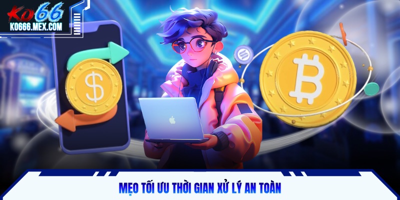 Mẹo tối ưu thời gian xử lý an toàn
