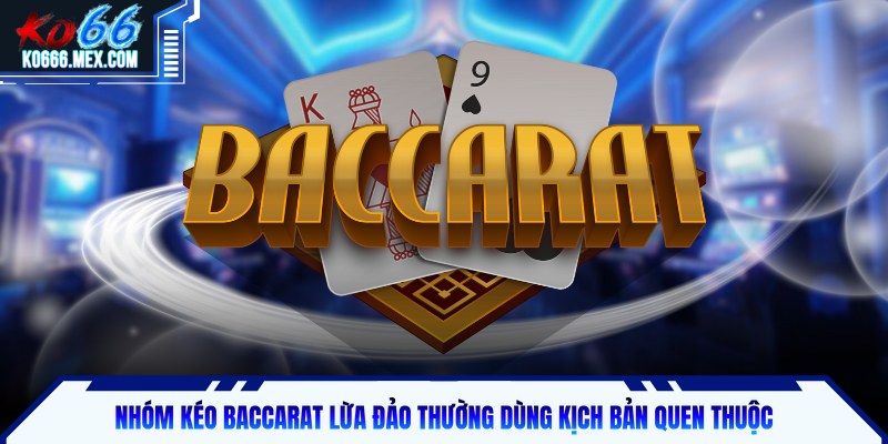 Nhóm kéo baccarat lừa đảo thường dùng kịch bản quen thuộc