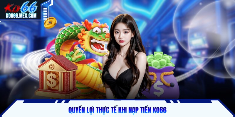 Quyền lợi thực tế khi nạp tiền KO66