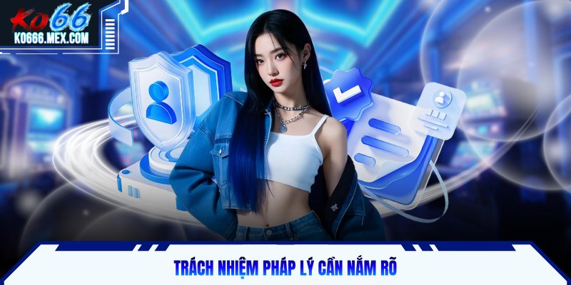 Trách nhiệm pháp lý cần nắm rõ