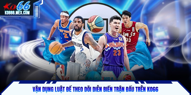 Vận dụng luật để theo dõi diễn biến trận đấu trên KO66